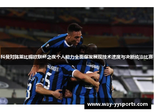 科曼对阵莱比锡欧联杯之夜个人能力全面爆发展现技术速度与决断统治比赛