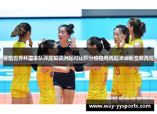 赛前世界杯国家队深度解读洲际对比积分榜格局再起波澜新变数再现