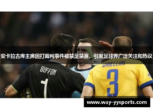 安卡拉古库主席因打裁判事件被禁足禁赛，引发足球界广泛关注和热议