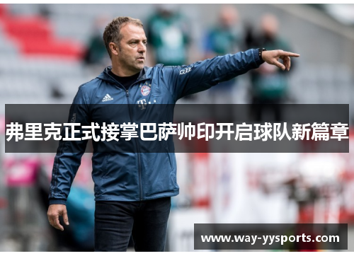 弗里克正式接掌巴萨帅印开启球队新篇章 弗里克正式接掌巴萨帅印开启球队新篇章