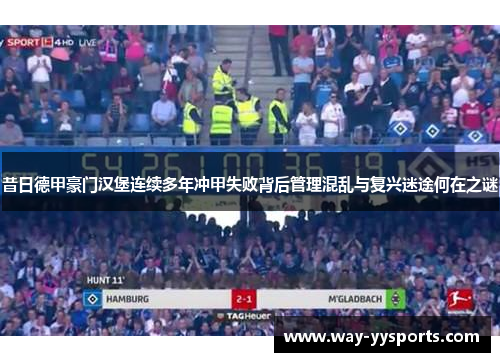 昔日德甲豪门汉堡连续多年冲甲失败背后管理混乱与复兴迷途何在之谜 昔日德甲豪门汉堡连续多年冲甲失败背后管理混乱与复兴迷途何在之谜