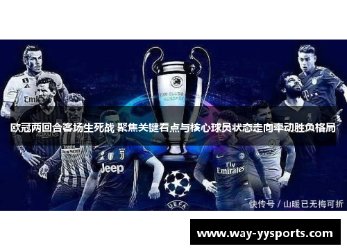 欧冠两回合客场生死战 聚焦关键看点与核心球员状态走向牵动胜负格局 欧冠两回合客场生死战 聚焦关键看点与核心球员状态走向牵动胜负格局