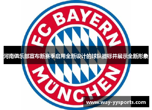 河南俱乐部宣布新赛季启用全新设计的球队徽标并展示全新形象 河南俱乐部宣布新赛季启用全新设计的球队徽标并展示全新形象