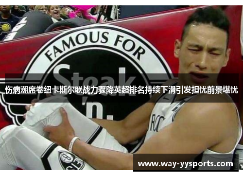 伤病潮席卷纽卡斯尔联战力骤降英超排名持续下滑引发担忧前景堪忧