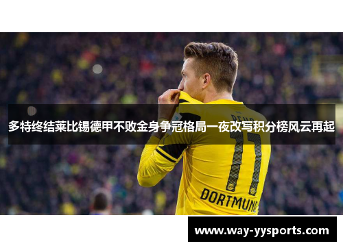 多特终结莱比锡德甲不败金身争冠格局一夜改写积分榜风云再起 多特终结莱比锡德甲不败金身争冠格局一夜改写积分榜风云再起