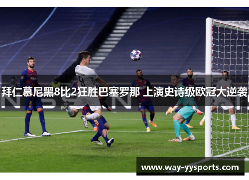 拜仁慕尼黑8比2狂胜巴塞罗那 上演史诗级欧冠大逆袭