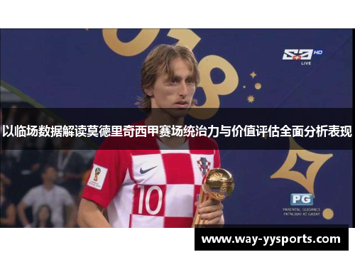以临场数据解读莫德里奇西甲赛场统治力与价值评估全面分析表现