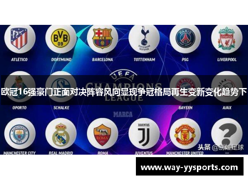 欧冠16强豪门正面对决阵容风向显现争冠格局再生变新变化趋势下