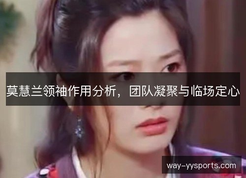 莫慧兰领袖作用分析,团队凝聚与临场定心 莫慧兰领袖作用分析,团队凝聚与临场定心