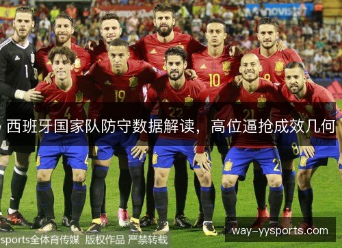 西班牙国家队防守数据解读，高位逼抢成效几何