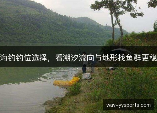 海钓钓位选择，看潮汐流向与地形找鱼群更稳
