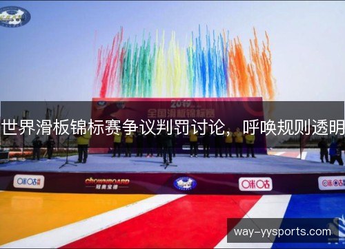 世界滑板锦标赛争议判罚讨论,呼唤规则透明 世界滑板锦标赛争议判罚讨论,呼唤规则透明
