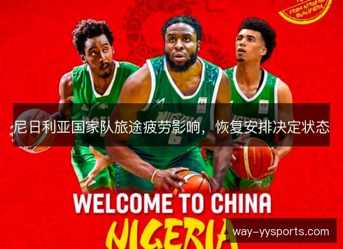 尼日利亚国家队旅途疲劳影响,恢复安排决定状态 尼日利亚国家队旅途疲劳影响,恢复安排决定状态